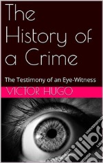 The History of a Crime: The Testimony of an Eye-Witness. E-book. Formato Mobipocket ebook