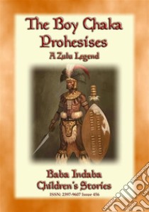 THE BOY CHAKA PROPHESIES - A Zulu Legend: Baba Indaba Children's Stories - Issue 456. E-book. Formato PDF ebook di Anon E. Mouse