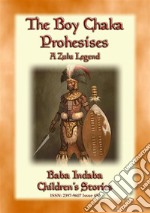 THE BOY CHAKA PROPHESIES - A Zulu Legend: Baba Indaba Children's Stories - Issue 456. E-book. Formato PDF ebook