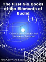 The First Six Books of the Elements of Euclid: Copious Annotations And Numerous Exercises. E-book. Formato Mobipocket