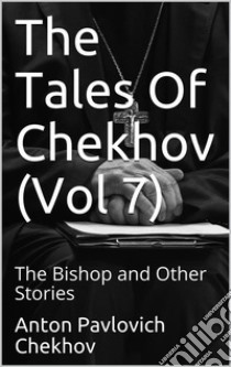 The Tales Of Chekhov (Vol 7): The Bishop and Other Stories. E-book. Formato Mobipocket ebook di Anton Pavlovich Chekhov