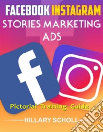 Facebook  Instagram Stories Marketing  Ads  Pictorial Training  Guide. E-book. Formato EPUB ebook di Hillary Scholl