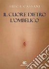 Il Cuore Dietro L’Ombelico. E-book. Formato EPUB ebook di Erica Cassani