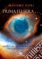 Prima fu sera ... Dialoghi fra un sacerdote illuminato e un intellettuale senza Dio. E-book. Formato EPUB ebook