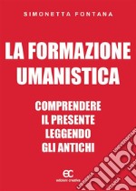 La formazione umanistica. Comprendere il presente leggendo gli antichi. E-book. Formato EPUB