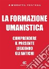 La formazione umanistica. Comprendere il presente leggendo gli antichi. E-book. Formato Mobipocket ebook