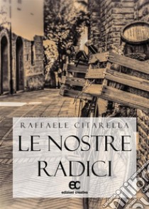 Le nostre radici. E-book. Formato EPUB ebook di Raffaele Citarella