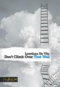 Don’t Climb Over That Wall. E-book. Formato PDF ebook di Loredana De Vita