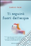 Ti seguirò fuori dall'acqua. E-book. Formato EPUB ebook di Dario Fani