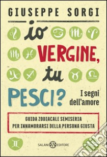 Io Vergine, tu Pesci?: I segni dell'amore - Guida zodiacale semiseria per innamorarsi della persona giusta. E-book. Formato PDF ebook di Giuseppe Sorgi