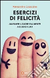 Esercizi di felicità. Allenare il cuore e la mente a essere felici. E-book. Formato PDF ebook di Alessandro Cozzolino