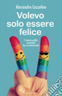 volevo solo essere felice: l'omosessualità raccontata da un omosessuale. E-book. Formato EPUB ebook di Alessandro Cozzolino