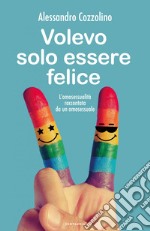 volevo solo essere felice: l'omosessualità raccontata da un omosessuale. E-book. Formato EPUB