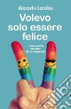 volevo solo essere felice: l'omosessualità raccontata da un omosessuale. E-book. Formato PDF ebook