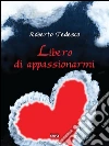 Libero di appassionarmi. E-book. Formato EPUB ebook di Roberto Tedesco