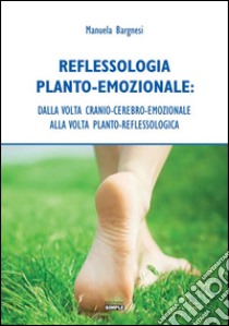 Reflessologia Planto-Emozionale: dalla volta cranio-cerebrale-emozionale alla volta planto-reflessologica. E-book. Formato Mobipocket ebook di Manuela Bargnesi