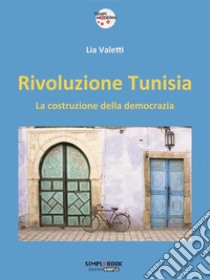 Rivoluzione Tunisia: la costruzione della democrazia. E-book. Formato Mobipocket ebook di Lia Valetti