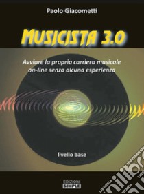 Musicista 3.0Avviare la propria carriera musicale on-line senza alcuna esperienza – livello base. E-book. Formato EPUB ebook di Paolo Giacometti