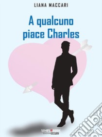 A qualcuno piace Charles. E-book. Formato EPUB ebook di Liana Maccari