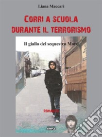 Corri a scuola durante il terrorismo: il giallo del sequestro Moro. E-book. Formato EPUB ebook di Liana Maccari