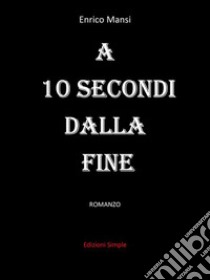 A 10 secondi dalla fine. E-book. Formato EPUB ebook di Enrico Mansi