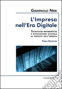 L'impresa nell'era digitale: Tecnologie informatiche e rivoluzione digitale al servizio dell’impresa. E-book. Formato PDF ebook di Gianpaolo Neri