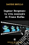 Ingmar Bergman: la vita sessuale di Franz Kafka. E-book. Formato PDF ebook di Davide Brullo