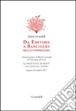 Da editore a banchiere della conoscenza: Comunicazione di Mario Guaraldi al Convegno sul tema 'Le biblioteche di fronte alle sfide del futuro' - Lugano, 23 ottobre 2015. E-book. Formato PDF ebook