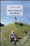 Non omnis moriar. E-book. Formato PDF ebook