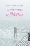 La bellezza della solitudine. E-book. Formato PDF ebook di Donatella Di Cicco Naldini