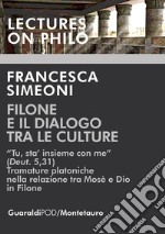 Filone e il dialogo tra le culture: “Tu, sta’ insieme con me” (Deut. 5,31)  Tramature platoniche nella relazione tra Mosè e Dio in Filone. E-book. Formato PDF ebook