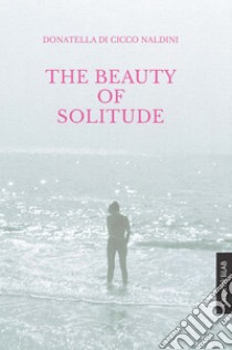 The Beauty of Solitude. E-book. Formato PDF ebook di Donatella Di Cicco Naldini