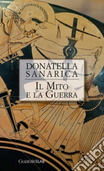 Il mito e la guerra. E-book. Formato PDF ebook di Donatella Sanarica