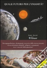 Quale futuro per l'umanità?: Sovrappopolazione, sfruttamento eccessivo delle delle risorse terrestri, ricerca di pianeti abitabili, religioni e armamenti: ecco i noccioli della questione!. E-book. Formato PDF ebook