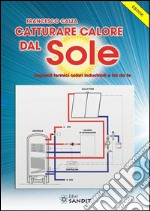 Catturare calore dal SoleImpianti termici solari industriali e fai da te. E-book. Formato PDF ebook