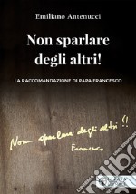 Non sparlare degli altri!: La raccomandazione di papa Francesco. E-book. Formato EPUB