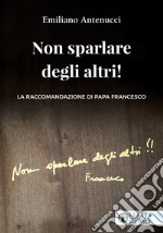 Non sparlare degli altri!: La raccomandazione di papa Francesco. E-book. Formato EPUB ebook