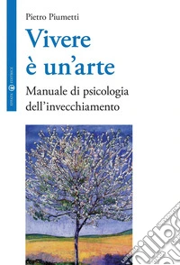Vivere è un’arte: Manuale di psicologia dell’invecchiamento. E-book. Formato EPUB ebook