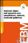 Antenatal clinics and specialist care: consultations, referrals, treatment guidelines. E-book. Formato EPUB ebook