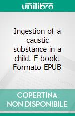 Ingestion of a caustic substance in a child. E-book. Formato EPUB ebook