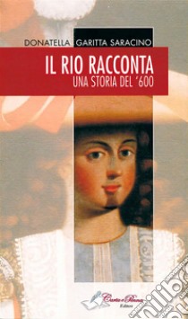 Il rio raccontaUna storia del '600. E-book. Formato Mobipocket ebook di Donatella Garitta Saracino