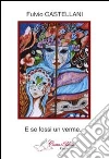 E se fossi un verme.... E-book. Formato Mobipocket ebook di Fulvio Castellani