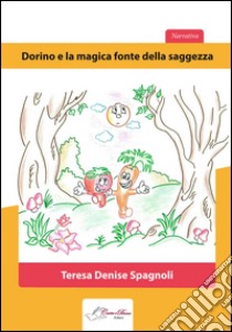 Dorino e la magica fonte della saggezza. E-book. Formato PDF ebook di Teresa Denise Spagnoli