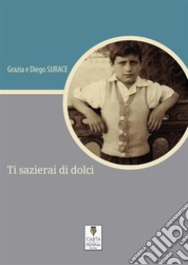 Ti sazierai di dolci. E-book. Formato Mobipocket ebook di Grazia Surace