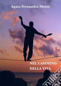 Nel cammino della vita. E-book. Formato Mobipocket ebook di Agata Fernandez Motzo