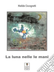 La luna nelle maniRaccolta di favole. E-book. Formato EPUB ebook di Matilde Ciscognetti