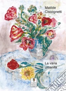 La varia umanità. E-book. Formato EPUB ebook di Matilde Ciscognetti