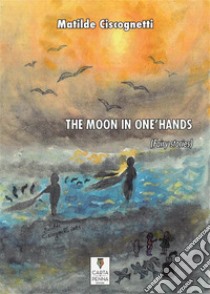 The Moon In One's HandsFairy stories. E-book. Formato EPUB ebook di Matilde Ciscognetti