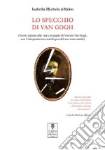 Lo specchio di Van Gogh(Poesie ispirate alla vita e ai quadri di Vincent Van Gogh,  con l’interpretazione astrologica del suo tema natale). E-book. Formato EPUB ebook