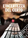 L’incertezza del certo. E-book. Formato EPUB ebook di Giovanni Beria